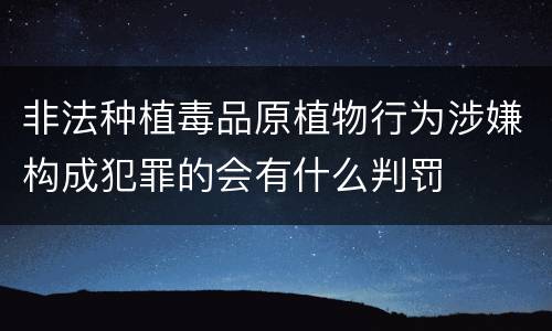 非法种植毒品原植物行为涉嫌构成犯罪的会有什么判罚