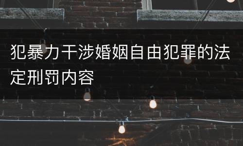 犯暴力干涉婚姻自由犯罪的法定刑罚内容