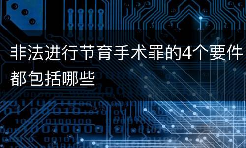 非法进行节育手术罪的4个要件都包括哪些
