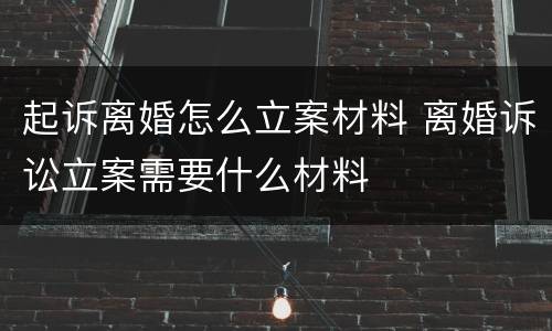 起诉离婚怎么立案材料 离婚诉讼立案需要什么材料