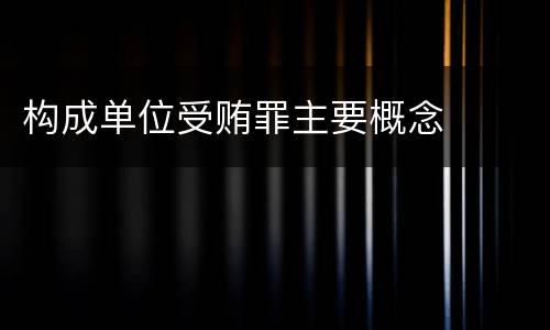 构成单位受贿罪主要概念