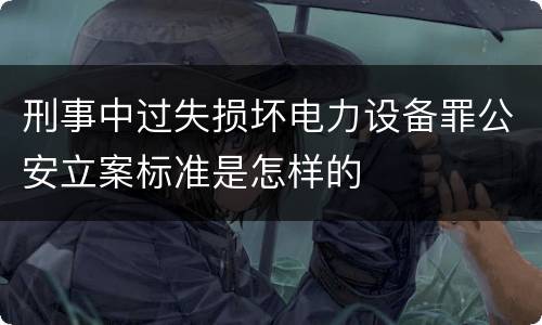 刑事中过失损坏电力设备罪公安立案标准是怎样的