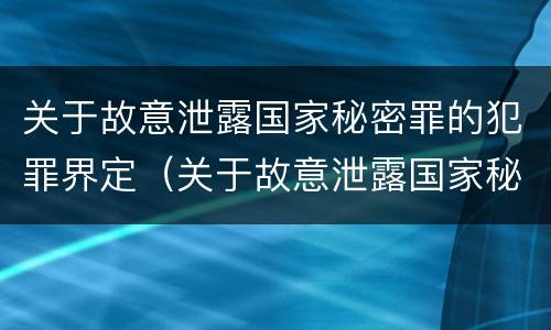 关于故意泄露国家秘密罪的犯罪界定（关于故意泄露国家秘密罪的犯罪界定标准）