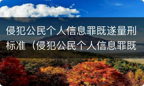 侵犯公民个人信息罪既遂量刑标准（侵犯公民个人信息罪既遂量刑标准最新）