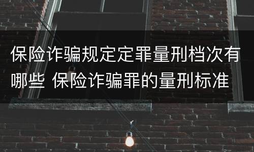 保险诈骗规定定罪量刑档次有哪些 保险诈骗罪的量刑标准