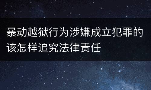 暴动越狱行为涉嫌成立犯罪的该怎样追究法律责任