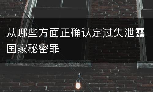 从哪些方面正确认定过失泄露国家秘密罪