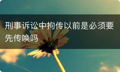 刑事诉讼中拘传以前是必须要先传唤吗