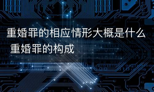 重婚罪的相应情形大概是什么 重婚罪的构成