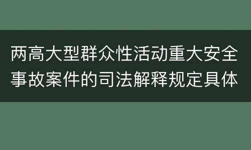 两高大型群众性活动重大安全事故案件的司法解释规定具体有哪些内容