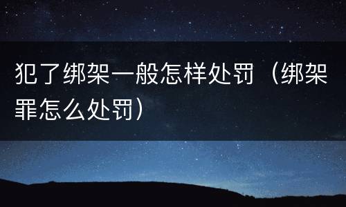 犯了绑架一般怎样处罚（绑架罪怎么处罚）