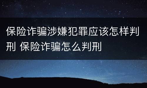 保险诈骗涉嫌犯罪应该怎样判刑 保险诈骗怎么判刑