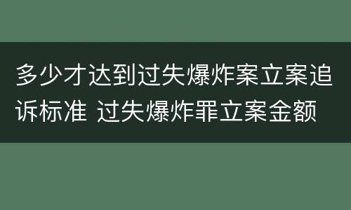 多少才达到过失爆炸案立案追诉标准 过失爆炸罪立案金额