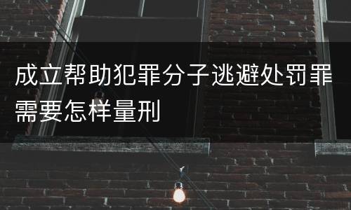 成立帮助犯罪分子逃避处罚罪需要怎样量刑