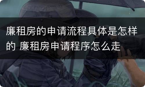 廉租房的申请流程具体是怎样的 廉租房申请程序怎么走