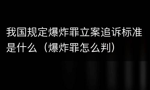 我国规定爆炸罪立案追诉标准是什么（爆炸罪怎么判）