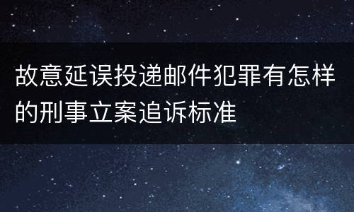 故意延误投递邮件犯罪有怎样的刑事立案追诉标准