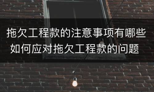 拖欠工程款的注意事项有哪些 如何应对拖欠工程款的问题