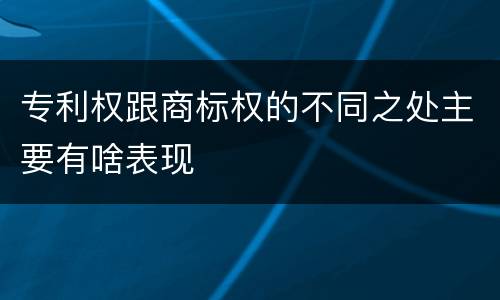 专利权跟商标权的不同之处主要有啥表现