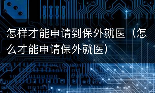 怎样才能申请到保外就医（怎么才能申请保外就医）