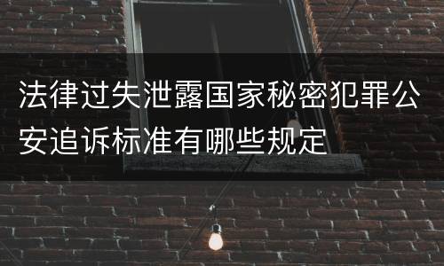 法律过失泄露国家秘密犯罪公安追诉标准有哪些规定
