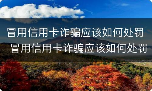 冒用信用卡诈骗应该如何处罚 冒用信用卡诈骗应该如何处罚他