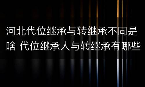 河北代位继承与转继承不同是啥 代位继承人与转继承有哪些区别