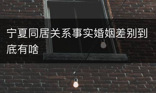 宁夏同居关系事实婚姻差别到底有啥