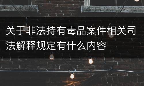 关于非法持有毒品案件相关司法解释规定有什么内容