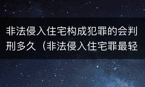 非法侵入住宅构成犯罪的会判刑多久（非法侵入住宅罪最轻判多久）