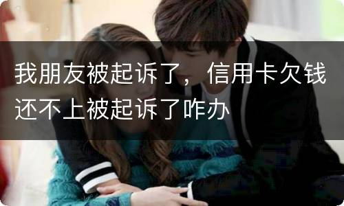 我朋友被起诉了，信用卡欠钱还不上被起诉了咋办