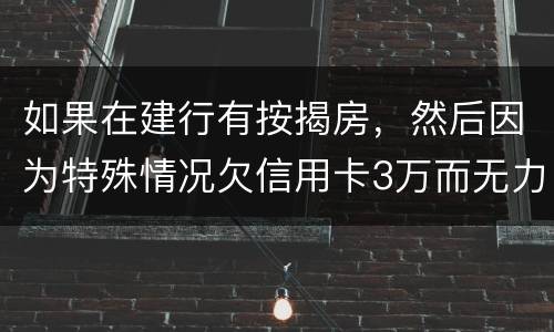 如果在建行有按揭房，然后因为特殊情况欠信用卡3万而无力偿还，同时还有6万左右的建