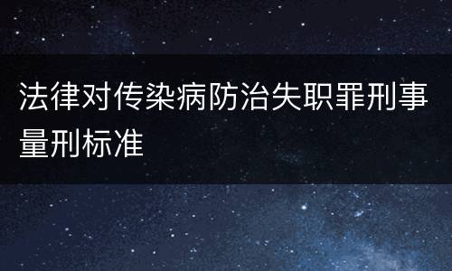 法律对传染病防治失职罪刑事量刑标准