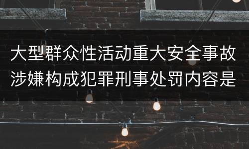 大型群众性活动重大安全事故涉嫌构成犯罪刑事处罚内容是哪些