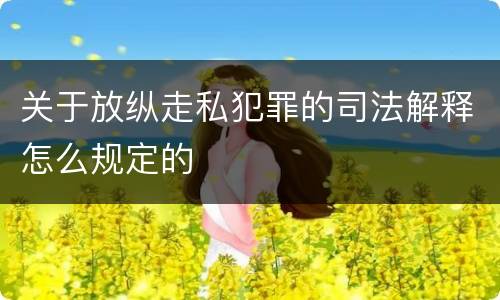关于放纵走私犯罪的司法解释怎么规定的