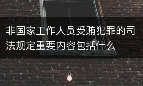 非国家工作人员受贿犯罪的司法规定重要内容包括什么