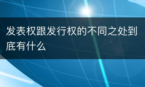 发表权跟发行权的不同之处到底有什么