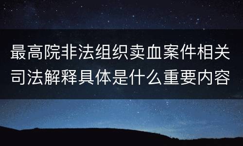 最高院非法组织卖血案件相关司法解释具体是什么重要内容