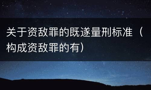 关于资敌罪的既遂量刑标准（构成资敌罪的有）