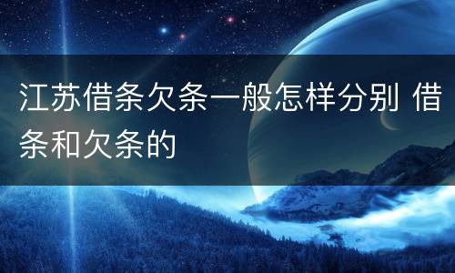 江苏借条欠条一般怎样分别 借条和欠条的