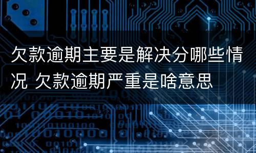 欠款逾期主要是解决分哪些情况 欠款逾期严重是啥意思