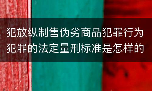 犯放纵制售伪劣商品犯罪行为犯罪的法定量刑标准是怎样的