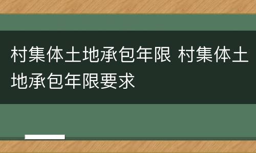 村集体土地承包年限 村集体土地承包年限要求