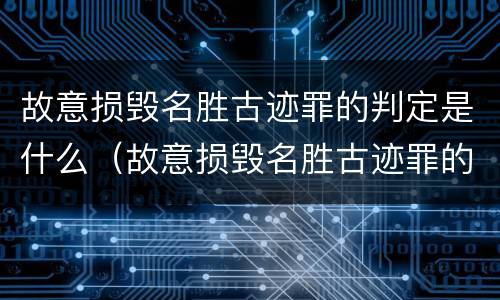 故意损毁名胜古迹罪的判定是什么（故意损毁名胜古迹罪的判定是什么标准）