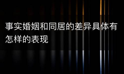 事实婚姻和同居的差异具体有怎样的表现