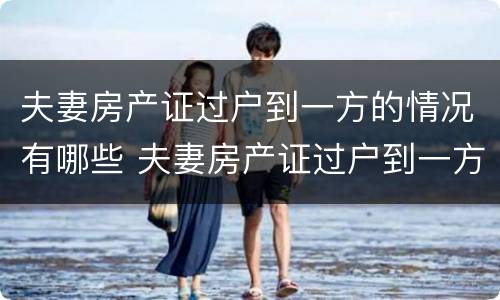 夫妻房产证过户到一方的情况有哪些 夫妻房产证过户到一方需要