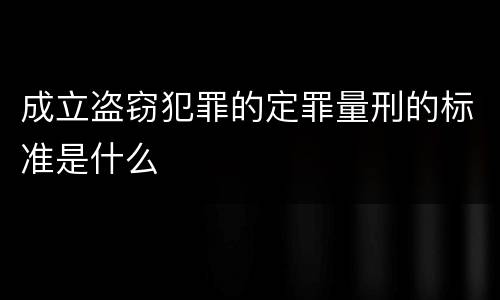 成立盗窃犯罪的定罪量刑的标准是什么