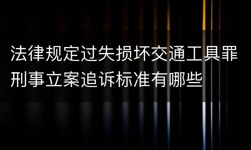 法律规定过失损坏交通工具罪刑事立案追诉标准有哪些