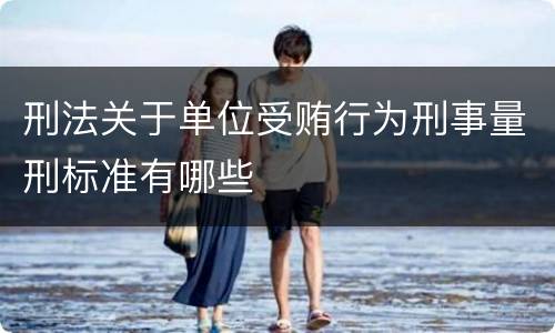 刑法关于单位受贿行为刑事量刑标准有哪些