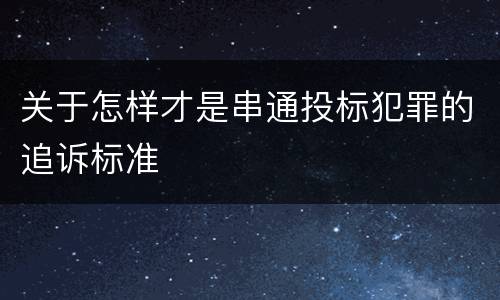 关于怎样才是串通投标犯罪的追诉标准